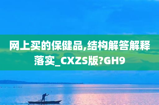 网上买的保健品,结构解答解释落实_CXZS版?GH9