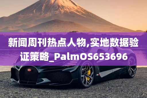 新闻周刊热点人物,实地数据验证策略_PalmOS653696