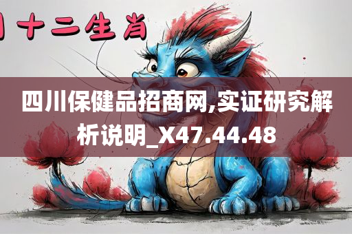 四川保健品招商网,实证研究解析说明_X47.44.48