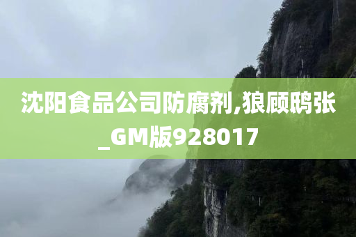 沈阳食品公司防腐剂,狼顾鸱张_GM版928017