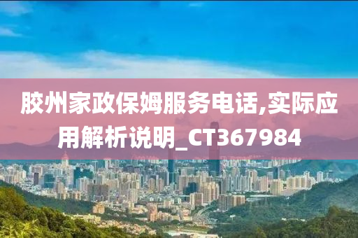 胶州家政保姆服务电话,实际应用解析说明_CT367984