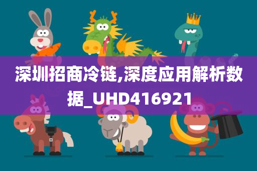 深圳招商冷链,深度应用解析数据_UHD416921