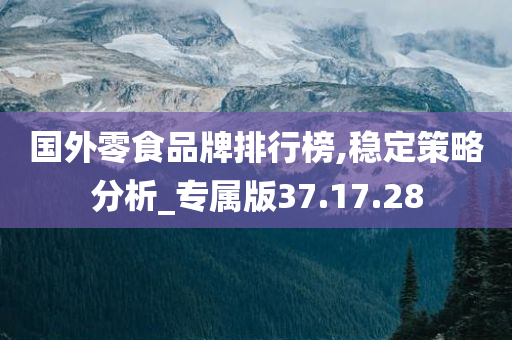 国外零食品牌排行榜,稳定策略分析_专属版37.17.28