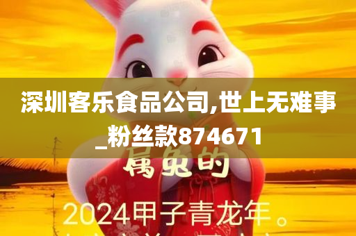 深圳客乐食品公司,世上无难事_粉丝款874671