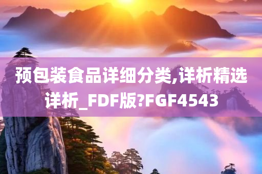 预包装食品详细分类,详析精选详析_FDF版?FGF4543