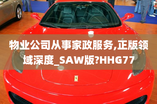 物业公司从事家政服务,正版领域深度_SAW版?HHG77