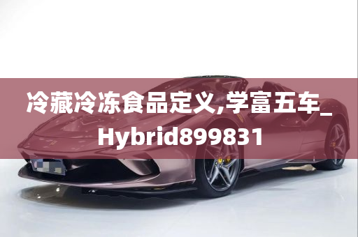 冷藏冷冻食品定义,学富五车_Hybrid899831