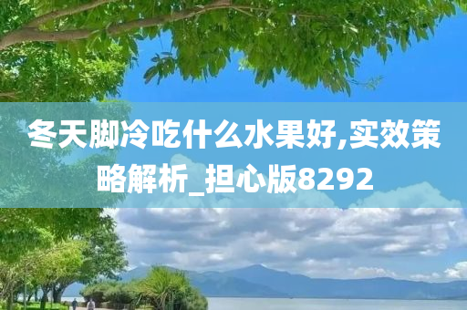 冬天脚冷吃什么水果好,实效策略解析_担心版8292