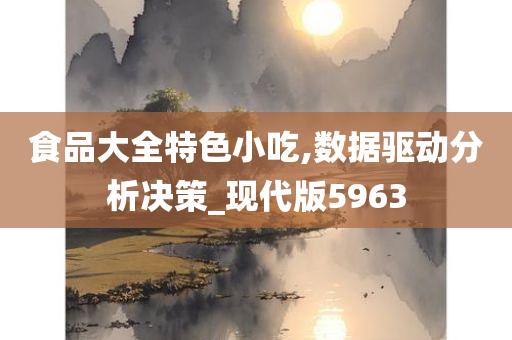 食品大全特色小吃,数据驱动分析决策_现代版5963