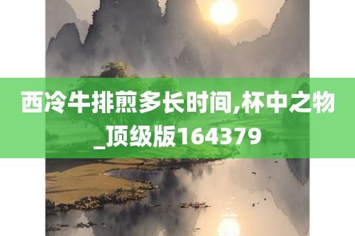 西冷牛排煎多长时间,杯中之物_顶级版164379