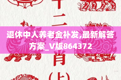 退休中人养老金补发,最新解答方案_V版864372