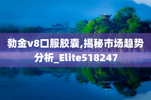 勃金v8口服胶囊,揭秘市场趋势分析_Elite518247