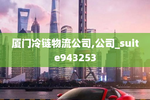 厦门冷链物流公司,公司_suite943253