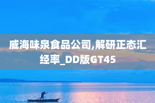 威海味泉食品公司,解研正态汇经率_DD版GT45