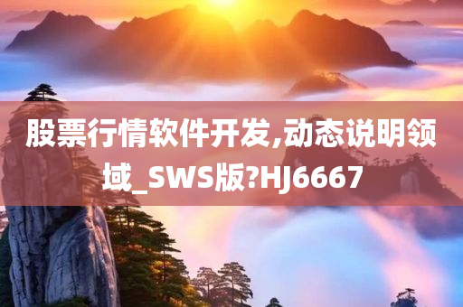 股票行情软件开发,动态说明领域_SWS版?HJ6667