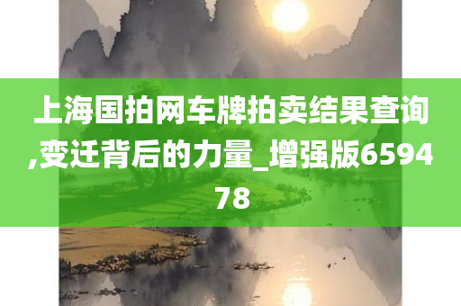 上海国拍网车牌拍卖结果查询,变迁背后的力量_增强版659478