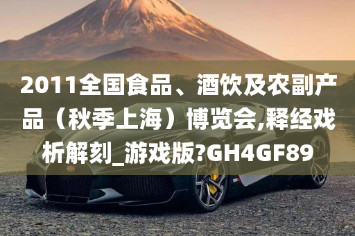 2011全国食品、酒饮及农副产品（秋季上海）博览会,释经戏析解刻_游戏版?GH4GF89