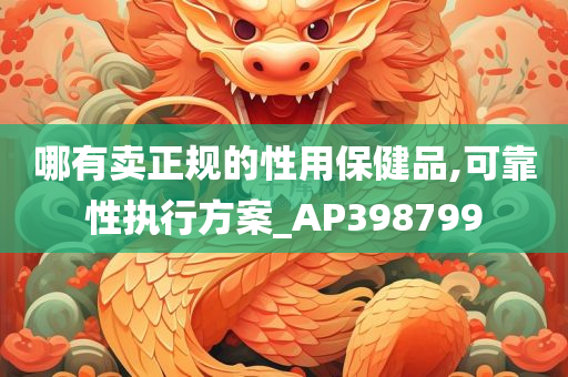 哪有卖正规的性用保健品,可靠性执行方案_AP398799