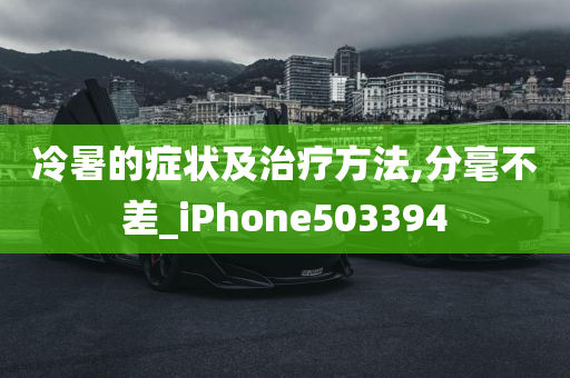 冷暑的症状及治疗方法,分毫不差_iPhone503394