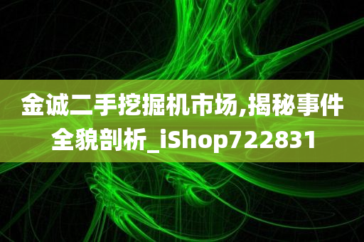 金诚二手挖掘机市场,揭秘事件全貌剖析_iShop722831