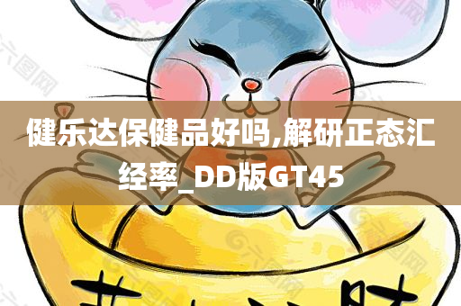 健乐达保健品好吗,解研正态汇经率_DD版GT45