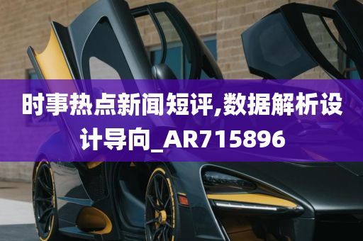 时事热点新闻短评,数据解析设计导向_AR715896