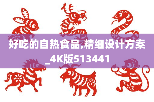 好吃的自热食品,精细设计方案_4K版513441