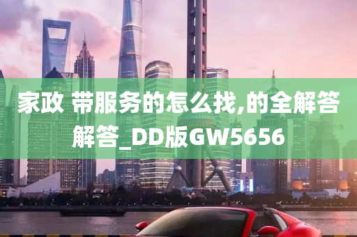 家政 带服务的怎么找,的全解答解答_DD版GW5656