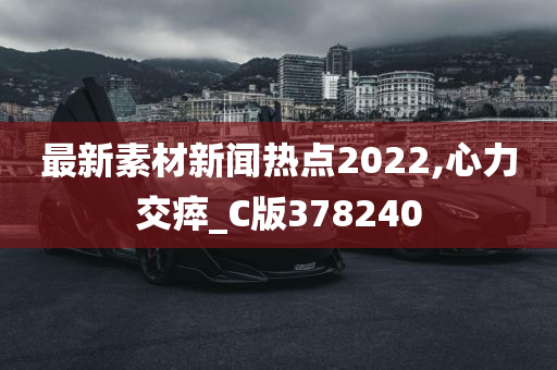 最新素材新闻热点2022,心力交瘁_C版378240