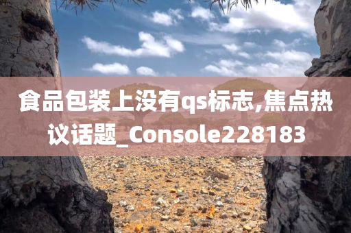 食品包装上没有qs标志,焦点热议话题_Console228183