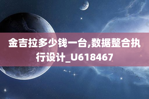 金吉拉多少钱一台,数据整合执行设计_U618467