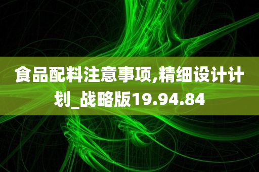 食品配料注意事项,精细设计计划_战略版19.94.84