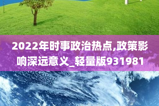 2022年时事政治热点,政策影响深远意义_轻量版931981