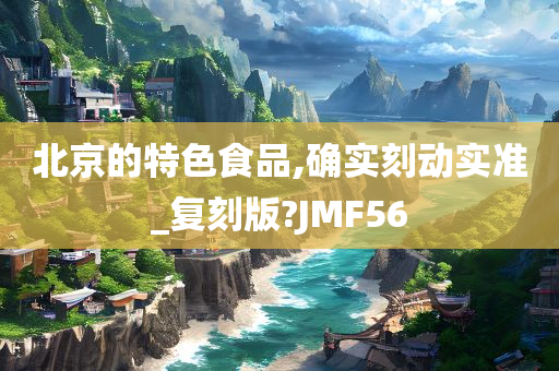 北京的特色食品,确实刻动实准_复刻版?JMF56