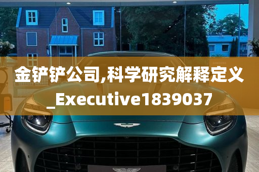 金铲铲公司,科学研究解释定义_Executive1839037