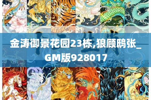 金涛御景花园23栋,狼顾鸱张_GM版928017