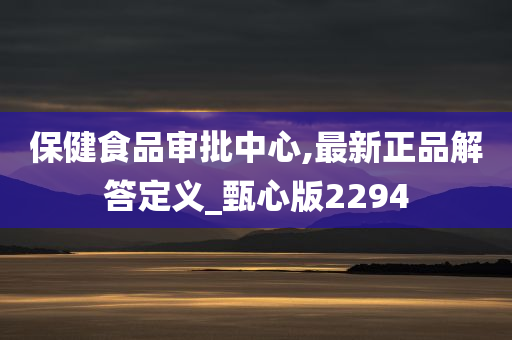 保健食品审批中心,最新正品解答定义_甄心版2294