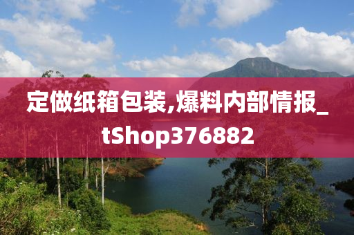 定做纸箱包装,爆料内部情报_tShop376882