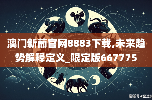 澳门新葡官网8883下载,未来趋势解释定义_限定版667775