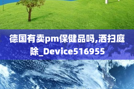 德国有卖pm保健品吗,洒扫庭除_Device516955