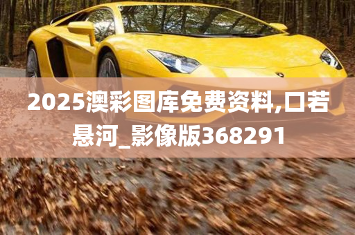 2025澳彩图库免费资料,口若悬河_影像版368291