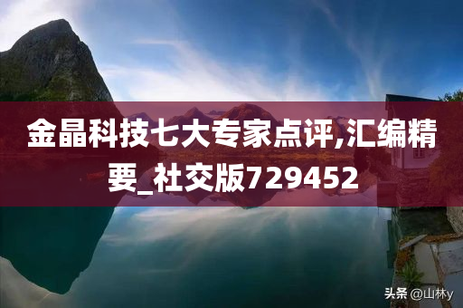 金晶科技七大专家点评,汇编精要_社交版729452