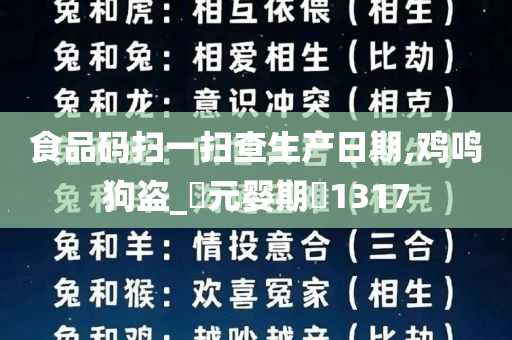 食品码扫一扫查生产日期,鸡鸣狗盗_‌元婴期‌1317