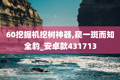 60挖掘机挖树神器,窥一斑而知全豹_安卓款431713