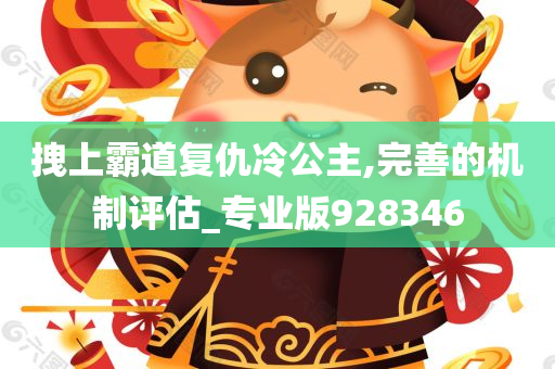 拽上霸道复仇冷公主,完善的机制评估_专业版928346