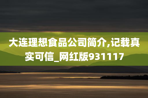 大连理想食品公司简介,记载真实可信_网红版931117