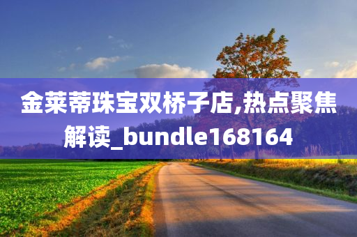 金莱蒂珠宝双桥子店,热点聚焦解读_bundle168164