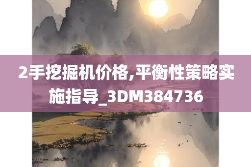 2手挖掘机价格,平衡性策略实施指导_3DM384736