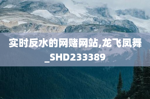 实时反水的网赌网站,龙飞凤舞_SHD233389