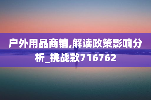 户外用品商铺,解读政策影响分析_挑战款716762